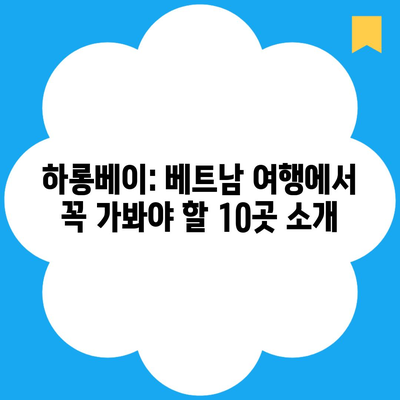 하롱베이: 베트남 여행에서 꼭 가봐야 할 10곳 소개