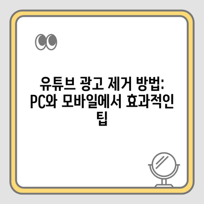 유튜브 광고 제거 방법: PC와 모바일에서 효과적인 팁