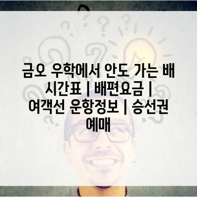 금오 우학에서 안도 가는 배 시간표 | 배편요금 | 여객선 운항정보 | 승선권 예매