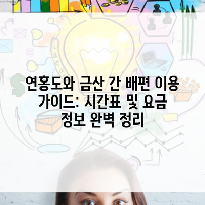 연홍도와 금산 간 배편 이용 가이드: 시간표 및 요금 정보 완벽 정리