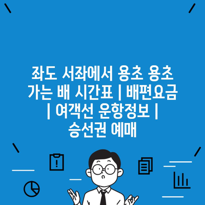 좌도 서좌에서 용초 용초 가는 배 시간표 | 배편요금 | 여객선 운항정보 | 승선권 예매