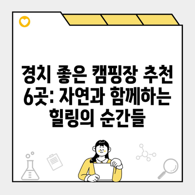 경치 좋은 캠핑장 추천 6곳: 자연과 함께하는 힐링의 순간들