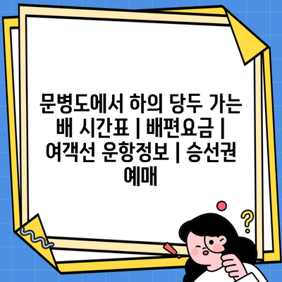 문병도에서 하의 당두 가는 배 시간표 | 배편요금 | 여객선 운항정보 | 승선권 예매