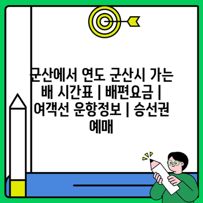 군산에서 연도 군산시 가는 배 시간표 | 배편요금 | 여객선 운항정보 | 승선권 예매