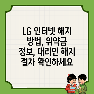 LG 인터넷 해지 방법, 위약금 정보, 대리인 해지 절차 확인하세요