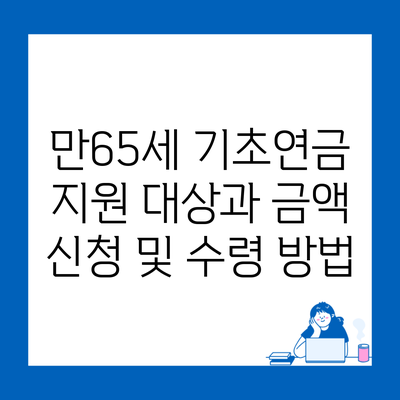 만65세 기초연금 지원 대상과 금액 신청 및 수령 방법