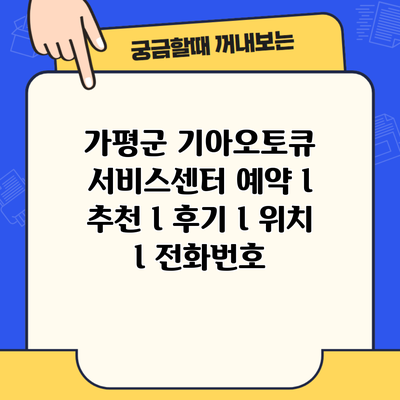 가평군 기아오토큐 서비스센터 예약 l 추천 l 후기 l 위치 l 전화번호