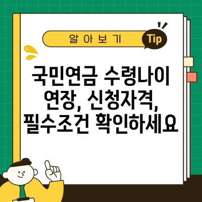 국민연금 수령나이 연장, 신청자격, 필수조건 확인하세요