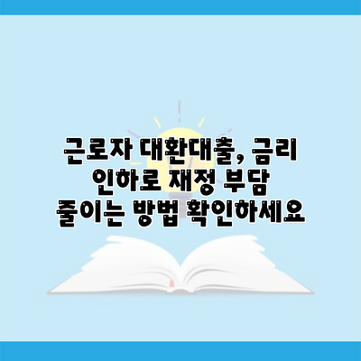 근로자 대환대출, 금리 인하로 재정 부담 줄이는 방법 확인하세요