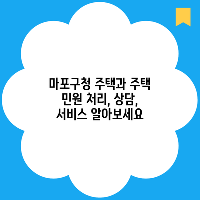 마포구청 주택과 주택 민원 처리, 상담, 서비스 알아보세요