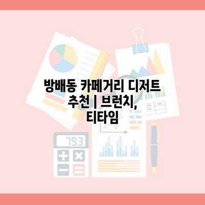 방배동 카페거리 디저트 추천 | 브런치, 티타임