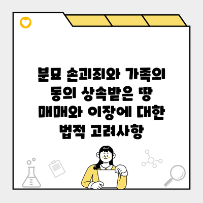 분묘 손괴죄와 가족의 동의 상속받은 땅 매매와 이장에 대한 법적 고려사항