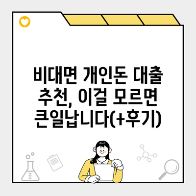 비대면 개인돈 대출 추천, 이걸 모르면 큰일납니다(+후기)