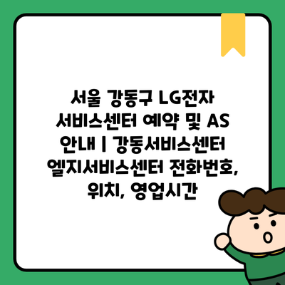 서울 강동구 LG전자 서비스센터 예약 및 AS 안내 | 강동서비스센터 엘지서비스센터 전화번호, 위치, 영업시간