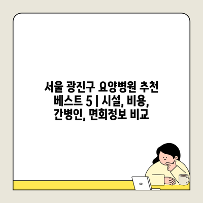 서울 광진구 요양병원 추천 베스트 5 | 시설, 비용, 간병인, 면회정보 비교