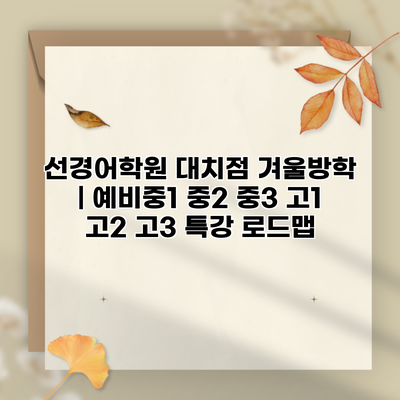 선경어학원 대치점 겨울방학 | 예비중1 중2 중3 고1 고2 고3 특강 로드맵