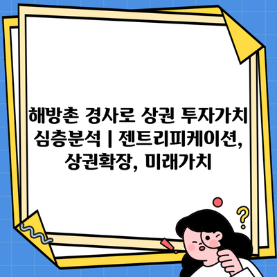 해방촌 경사로 상권 투자가치 심층분석 | 젠트리피케이션, 상권확장, 미래가치