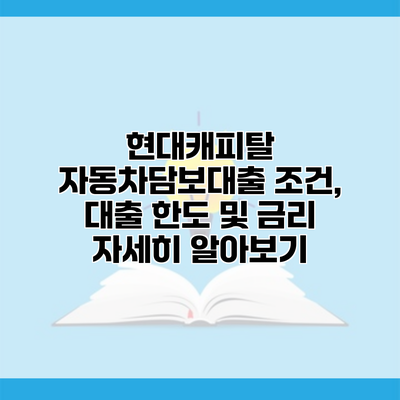 현대캐피탈 자동차담보대출 조건, 대출 한도 및 금리 자세히 알아보기