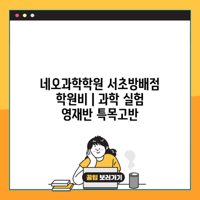 네오과학학원 서초방배점 학원비 | 과학 실험 영재반 특목고반