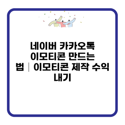 네이버 카카오톡 이모티콘 만드는 법│이모티콘 제작 수익 내기