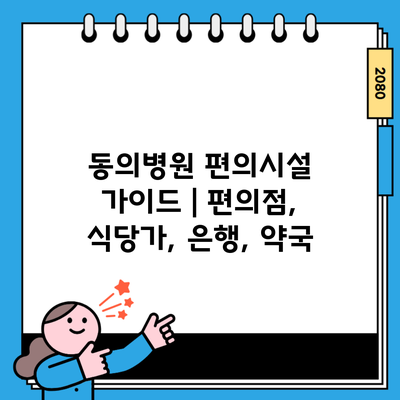 동의병원 편의시설 가이드 | 편의점, 식당가, 은행, 약국