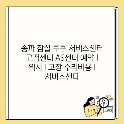 송파 잠실 쿠쿠 서비스센터 고객센터 AS센터 예약 l 위치 l 고장 수리비용 l 서비스센타