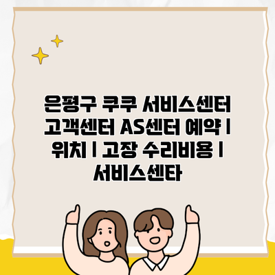 은평구 쿠쿠 서비스센터 고객센터 AS센터 예약 l 위치 l 고장 수리비용 l 서비스센타