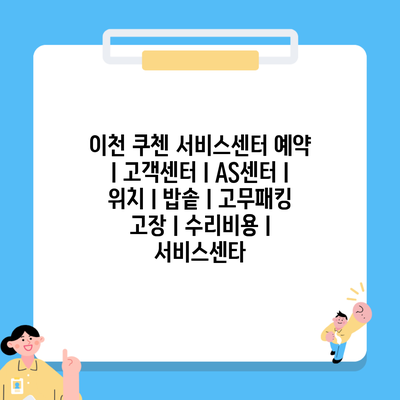 이천 쿠첸 서비스센터 예약 l 고객센터 l AS센터 l 위치 l 밥솥 l 고무패킹 고장 l 수리비용 l 서비스센타