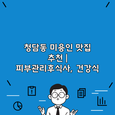 청담동 미용인 맛집 추천 | 피부관리후식사, 건강식