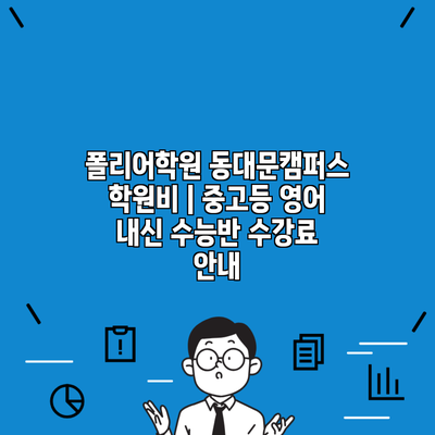 폴리어학원 동대문캠퍼스 학원비 | 중고등 영어 내신 수능반 수강료 안내