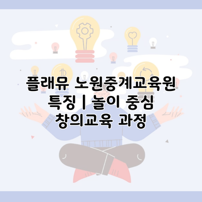 플래뮤 노원중계교육원 특징 | 놀이 중심 창의교육 과정