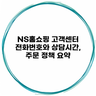 NS홈쇼핑 고객센터 전화번호와 상담시간, 주문 정책 요약