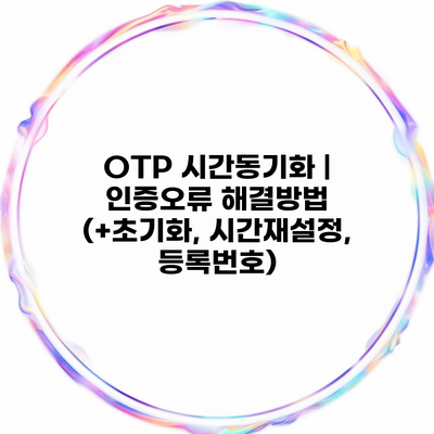 OTP 시간동기화 | 인증오류 해결방법 (+초기화, 시간재설정, 등록번호)