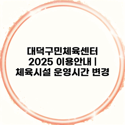 대덕구민체육센터 2025 이용안내 | 체육시설 운영시간 변경