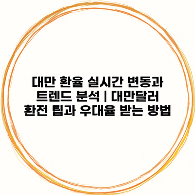 대만 환율 실시간 변동과 트렌드 분석 | 대만달러 환전 팁과 우대율 받는 방법