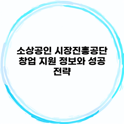 소상공인 시장진흥공단 창업 지원 정보와 성공 전략