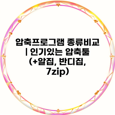 압축프로그램 종류비교 | 인기있는 압축툴 (+알집, 반디집, 7zip)