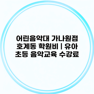 어린음악대 가나원점 호계동 학원비 | 유아 초등 음악교육 수강료