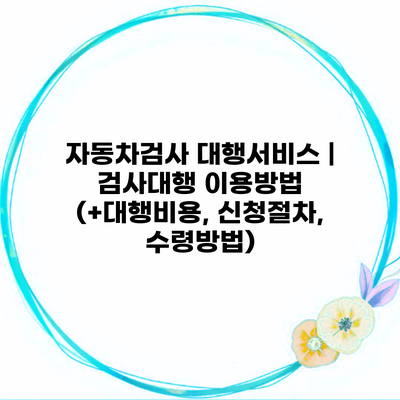 자동차검사 대행서비스 | 검사대행 이용방법 (+대행비용, 신청절차, 수령방법)