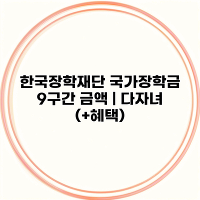 한국장학재단 국가장학금 9구간 금액 | 다자녀 (+혜택)