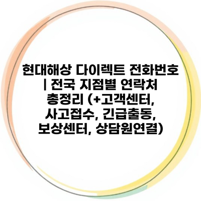 현대해상 다이렉트 전화번호 | 전국 지점별 연락처 총정리 (+고객센터, 사고접수, 긴급출동, 보상센터, 상담원연결)