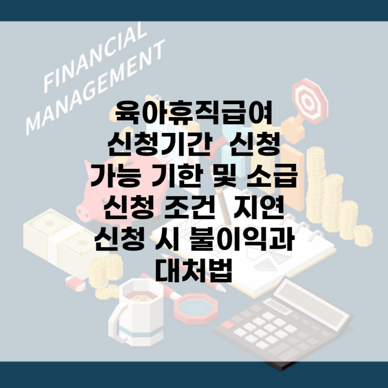 육아휴직급여 신청기간 | 신청 가능 기한 및 소급 신청 조건 | 지연 신청 시 불이익과 대처법