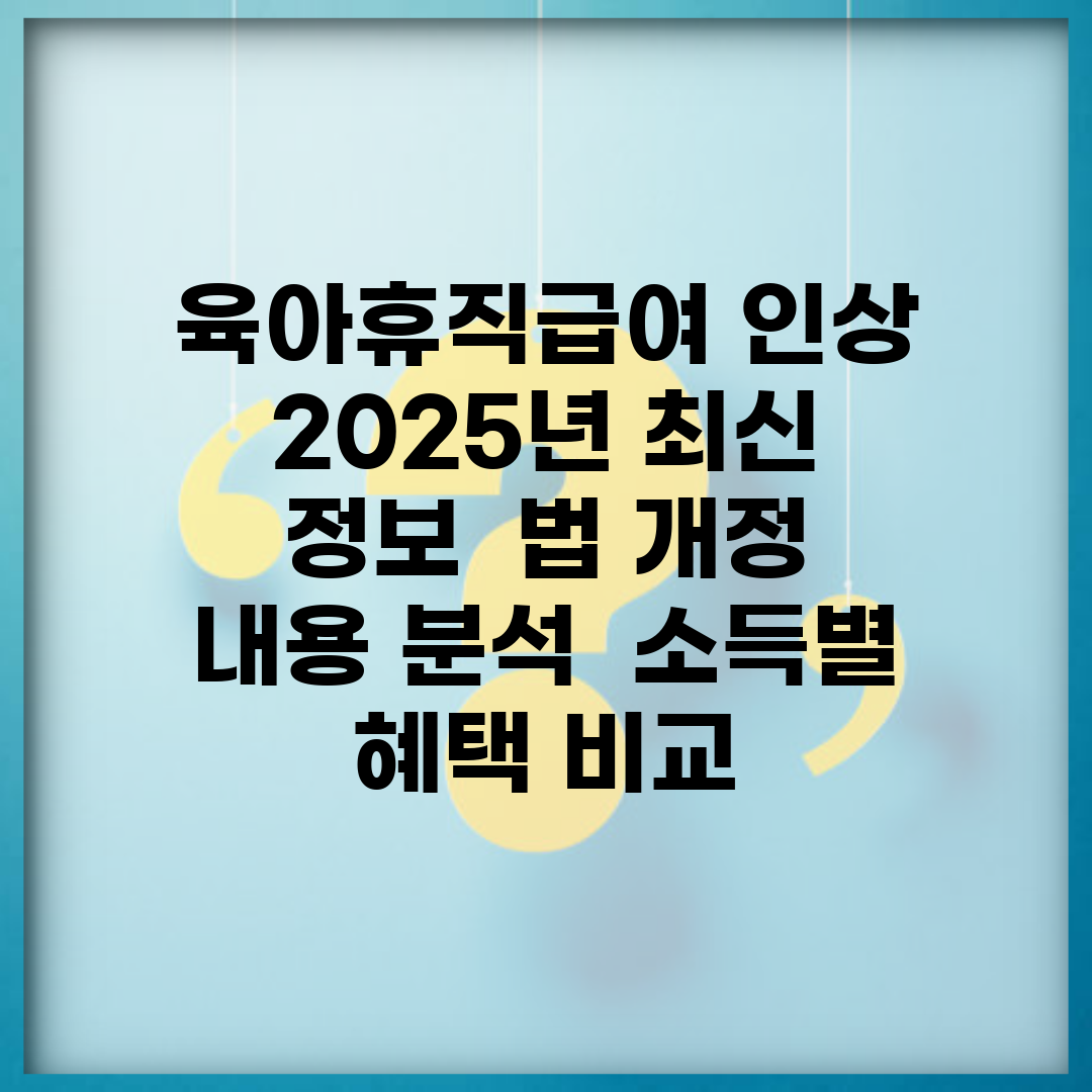 육아휴직급여 인상 2025년 최신 정보 | 법 개정 내용 분석 | 소득별 혜택 비교