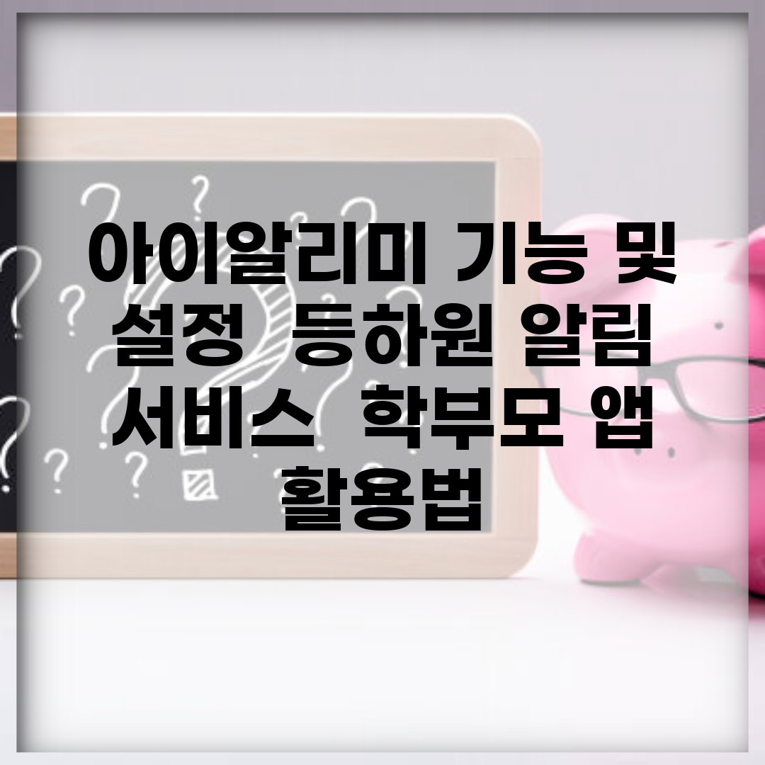 아이알리미 기능 및 설정 | 등하원 알림 서비스 | 학부모 앱 활용법