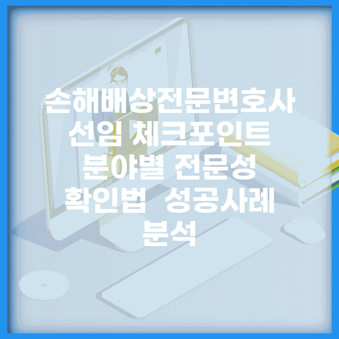 손해배상전문변호사 선임 체크포인트 | 분야별 전문성 확인법 | 성공사례 분석