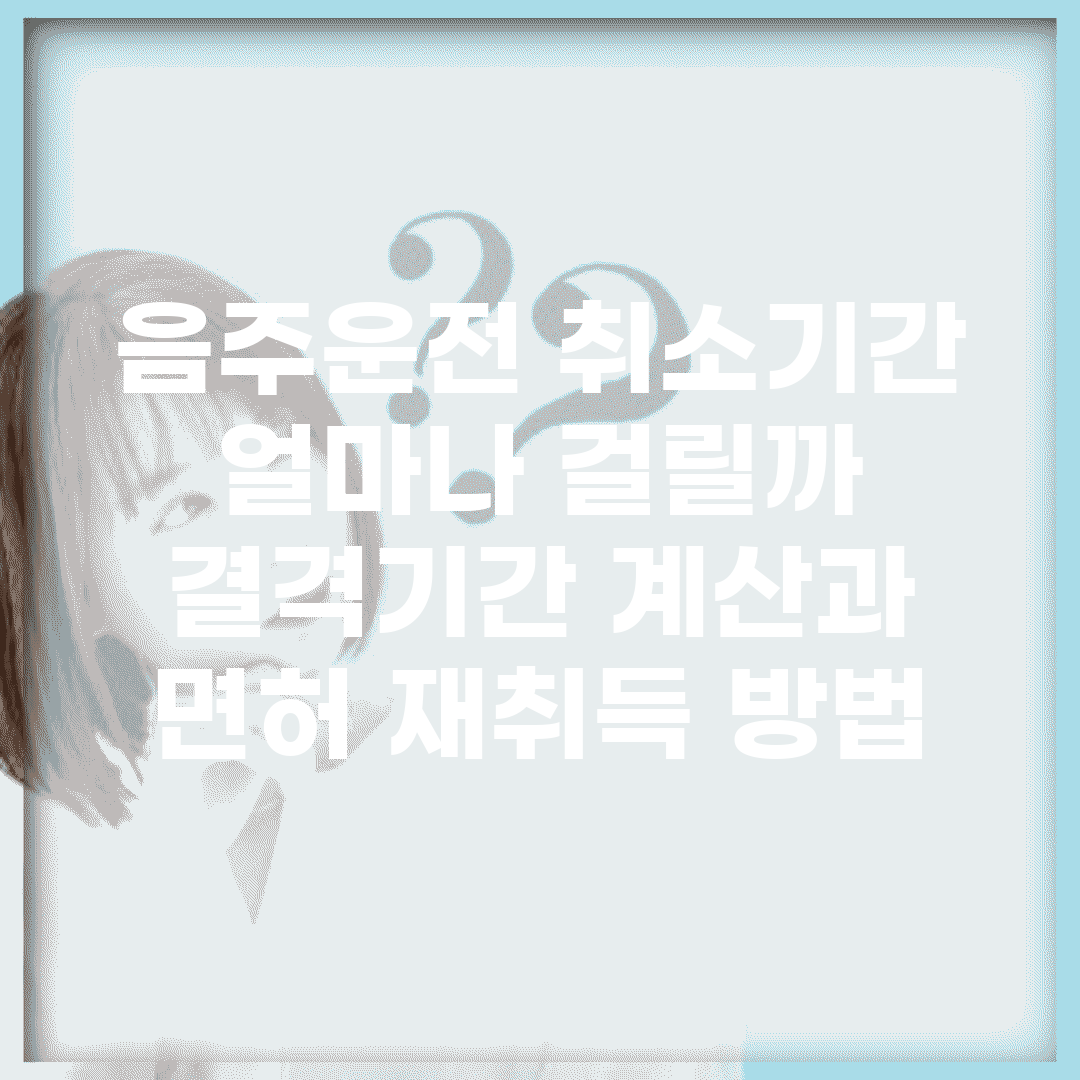 음주운전 취소기간 얼마나 걸릴까? | 결격기간 계산과 면허 재취득 방법