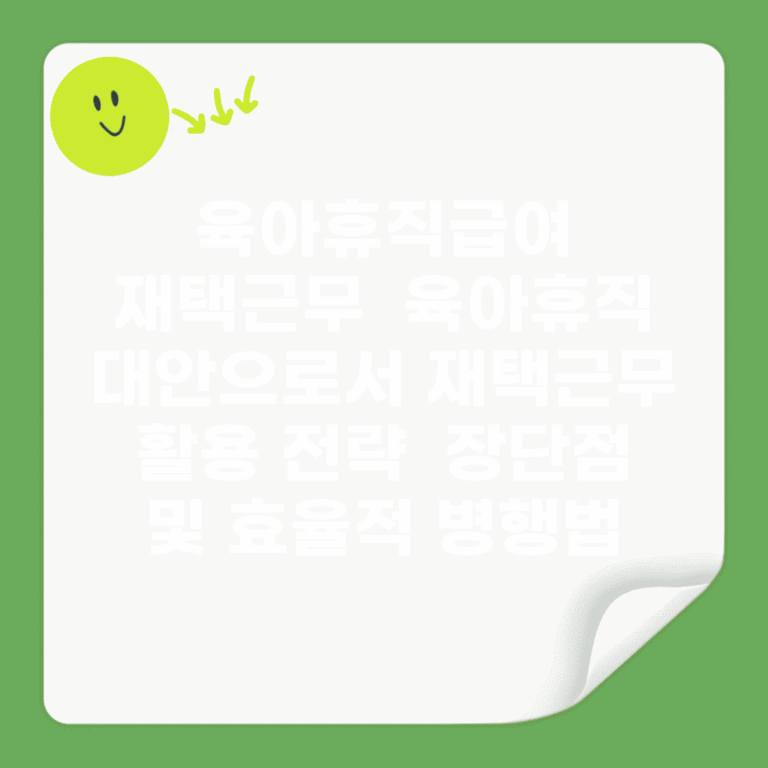 육아휴직급여 재택근무 | 육아휴직 대안으로서 재택근무 활용 전략 | 장단점 및 효율적 병행법