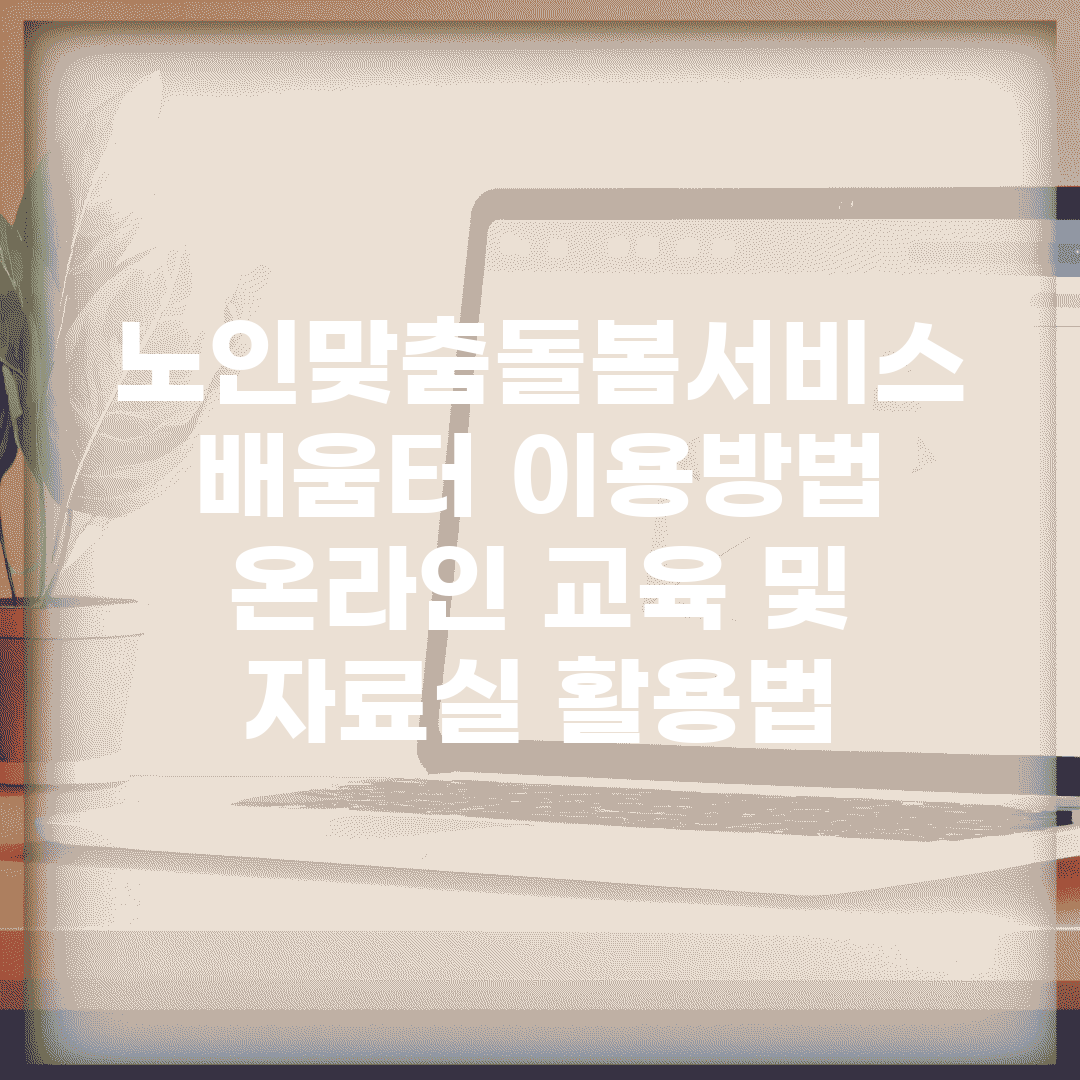 노인맞춤돌봄서비스 배움터 이용방법 | 온라인 교육 및 자료실 활용법