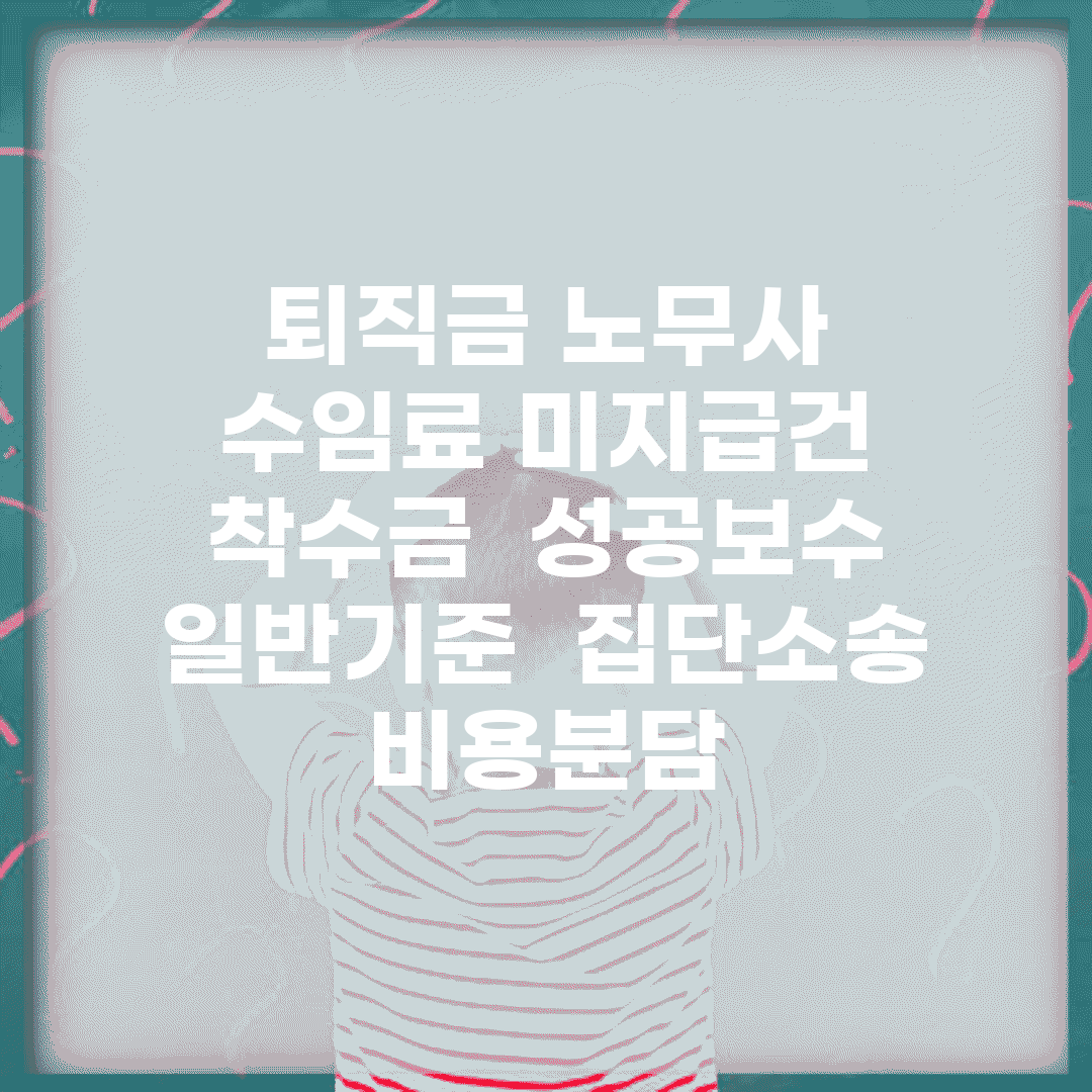 퇴직금 노무사 수임료 미지급건 착수금 | 성공보수 일반기준 | 집단소송 비용분담