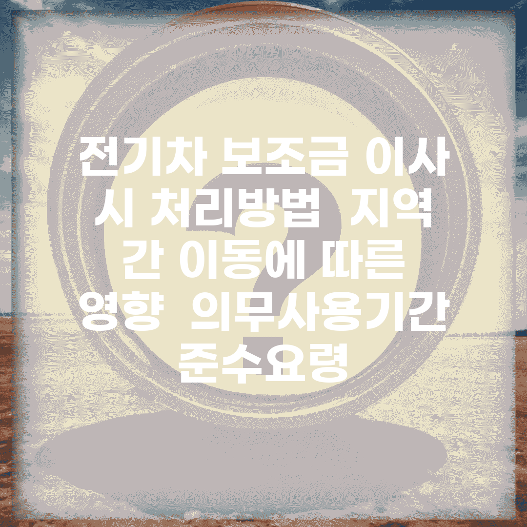 전기차 보조금 이사 시 처리방법 | 지역 간 이동에 따른 영향 | 의무사용기간 준수요령